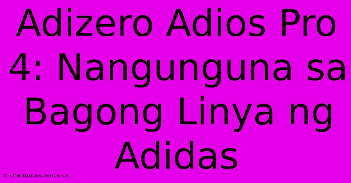 Adizero Adios Pro 4: Nangunguna Sa Bagong Linya Ng Adidas 