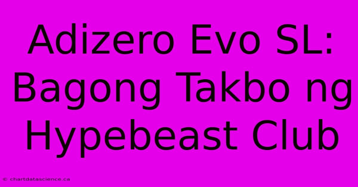 Adizero Evo SL: Bagong Takbo Ng Hypebeast Club