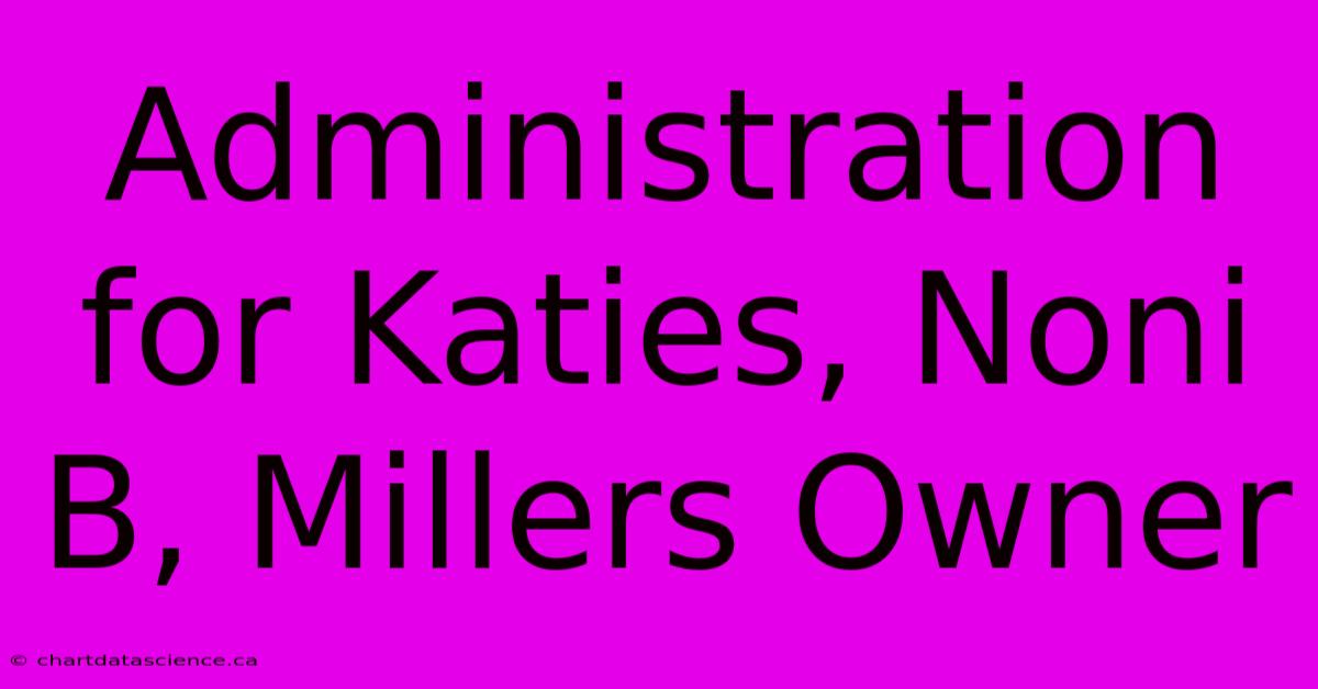 Administration For Katies, Noni B, Millers Owner 