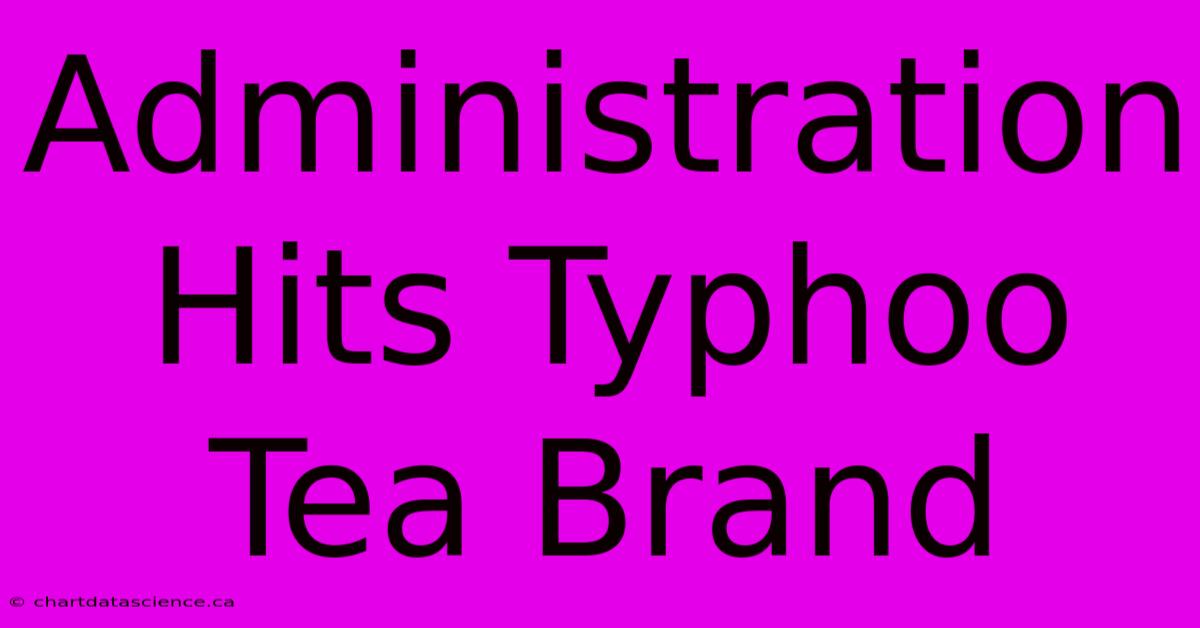 Administration Hits Typhoo Tea Brand