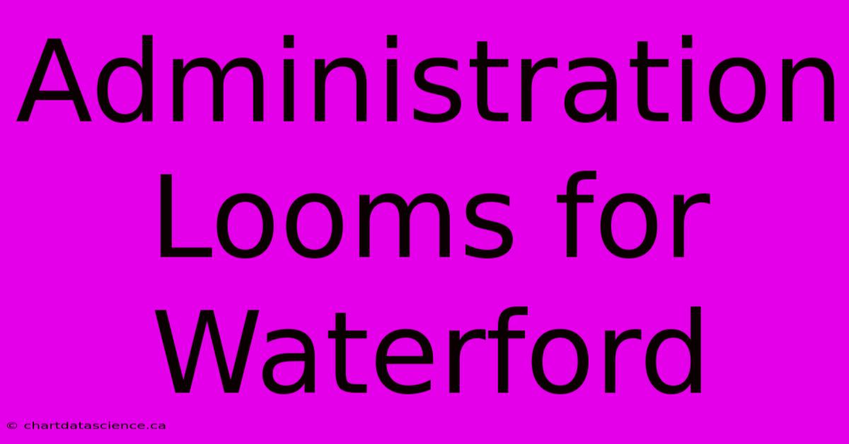 Administration Looms For Waterford