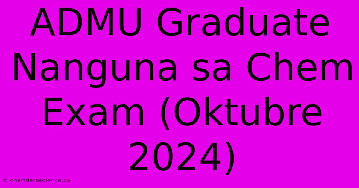 ADMU Graduate Nanguna Sa Chem Exam (Oktubre 2024)