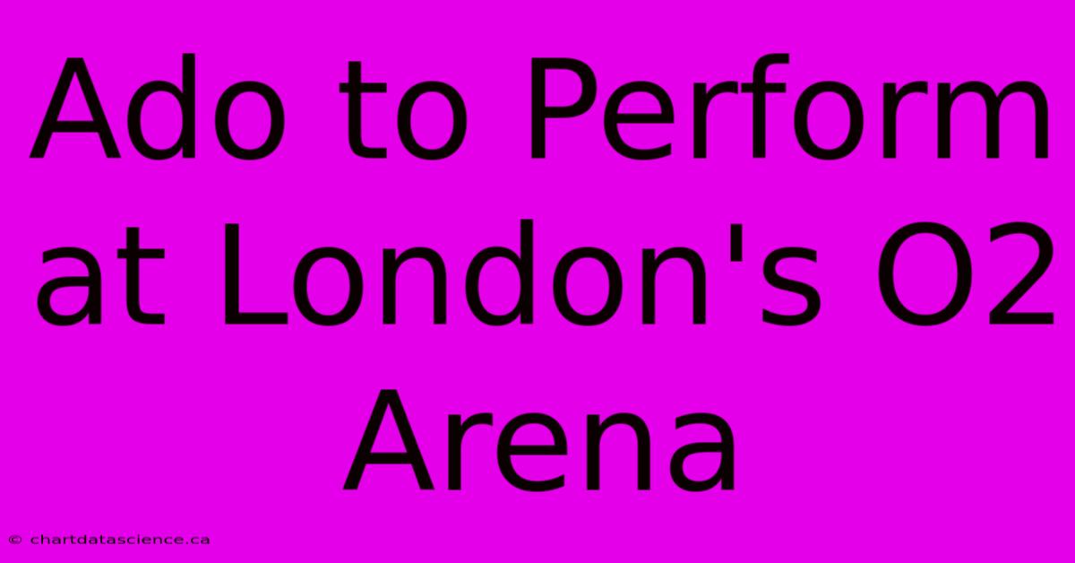 Ado To Perform At London's O2 Arena 