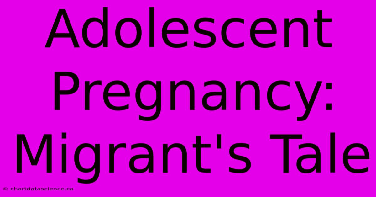 Adolescent Pregnancy: Migrant's Tale