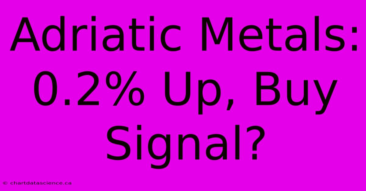 Adriatic Metals: 0.2% Up, Buy Signal?