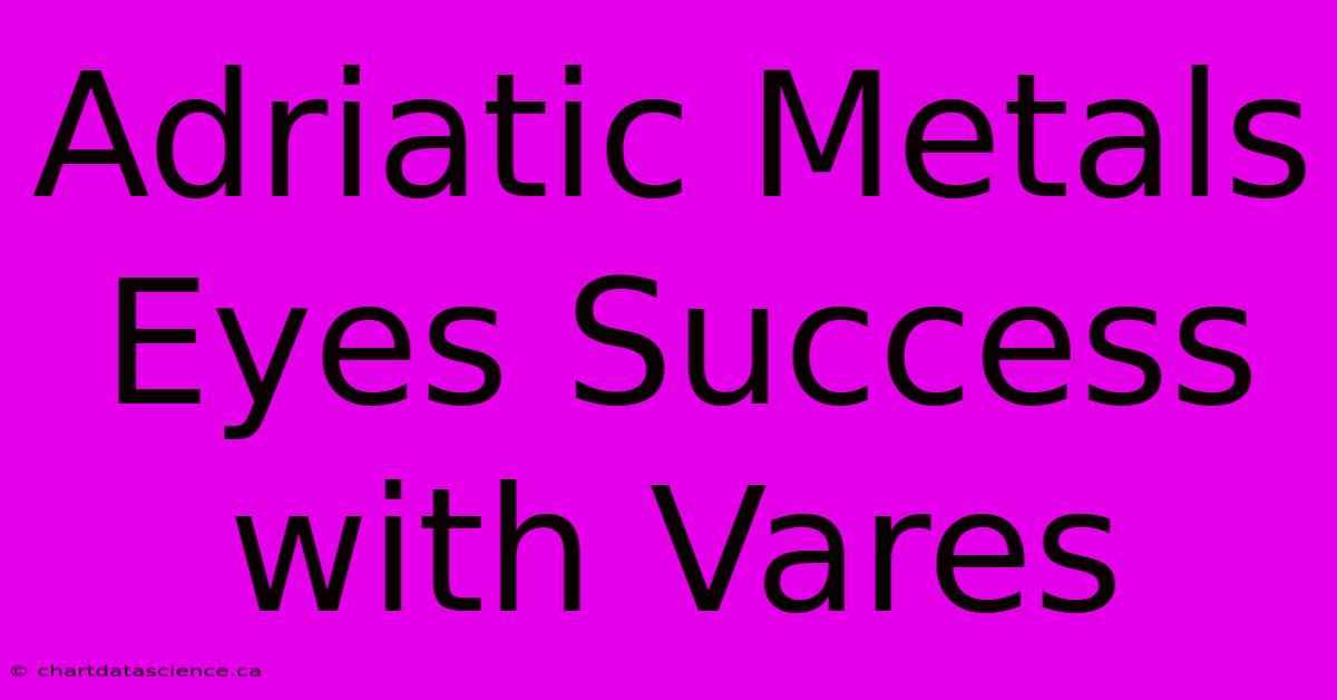 Adriatic Metals Eyes Success With Vares