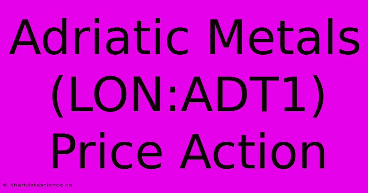 Adriatic Metals (LON:ADT1) Price Action