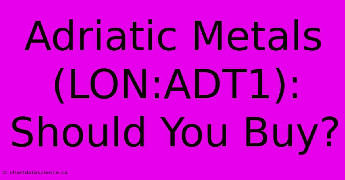 Adriatic Metals (LON:ADT1): Should You Buy?