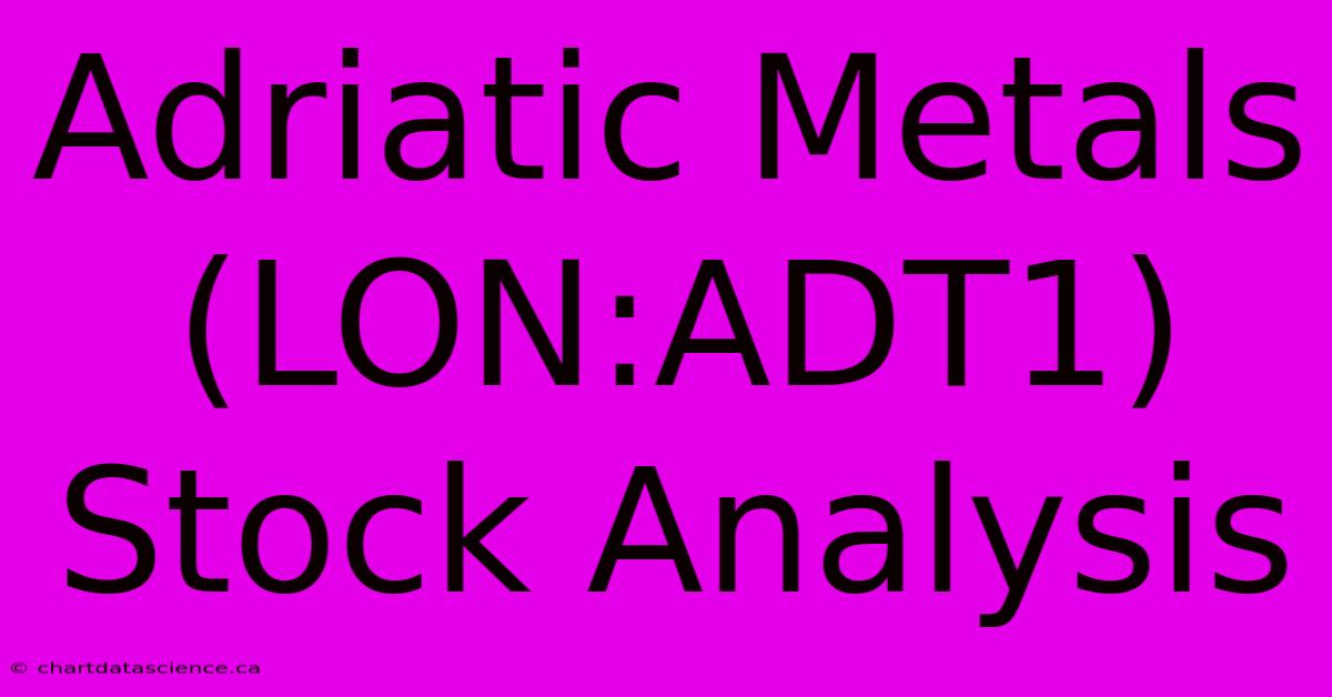 Adriatic Metals (LON:ADT1) Stock Analysis