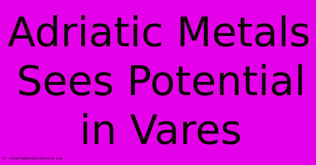 Adriatic Metals Sees Potential In Vares