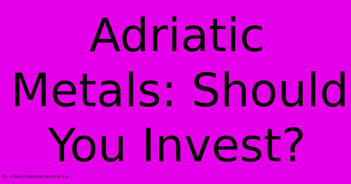 Adriatic Metals: Should You Invest?