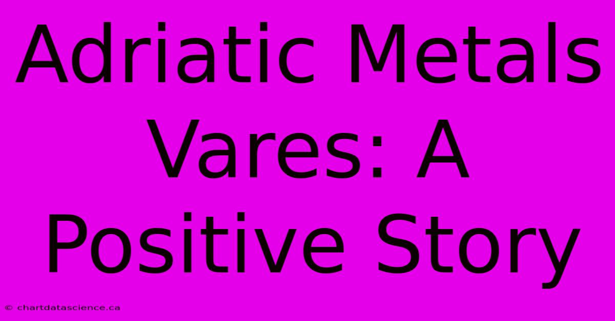 Adriatic Metals Vares: A Positive Story