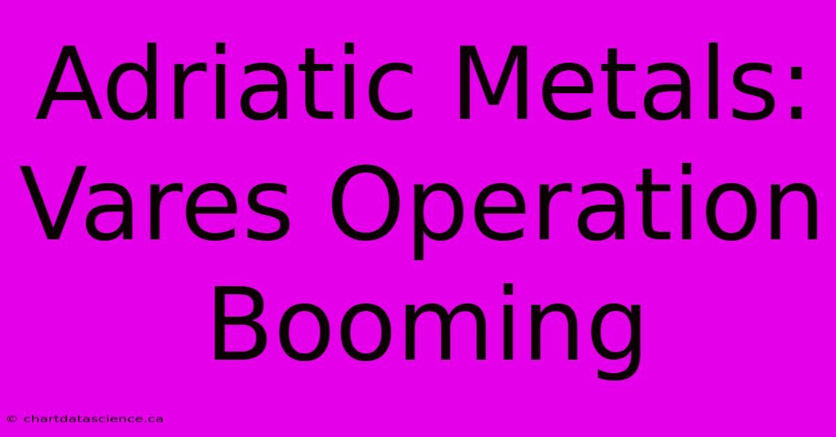 Adriatic Metals: Vares Operation Booming