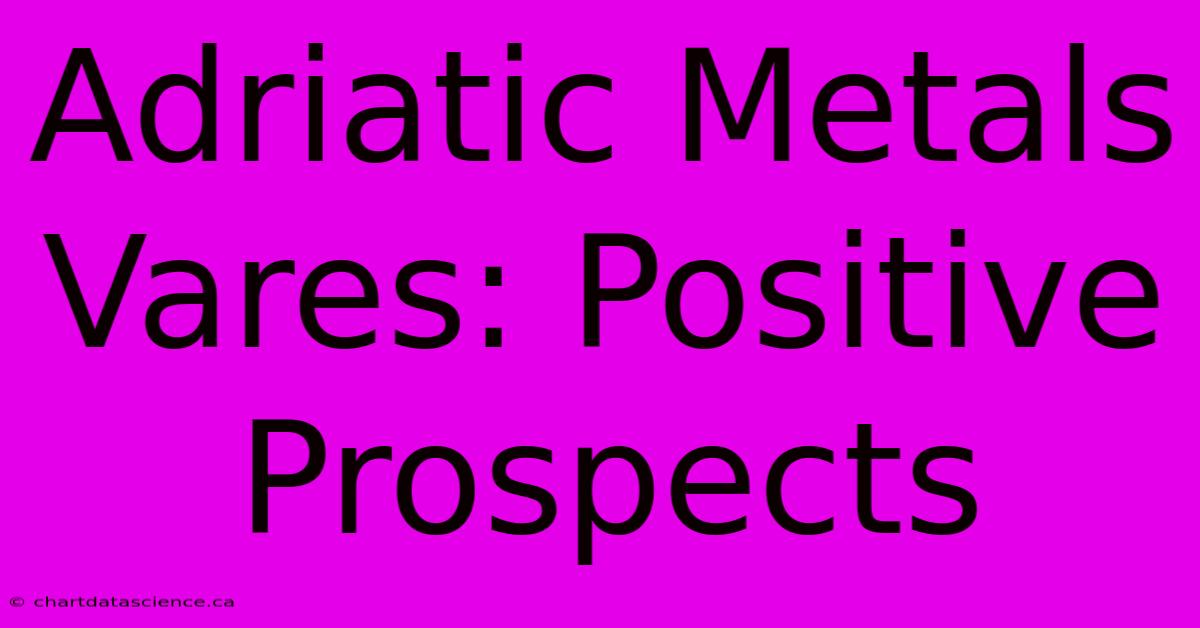 Adriatic Metals Vares: Positive Prospects