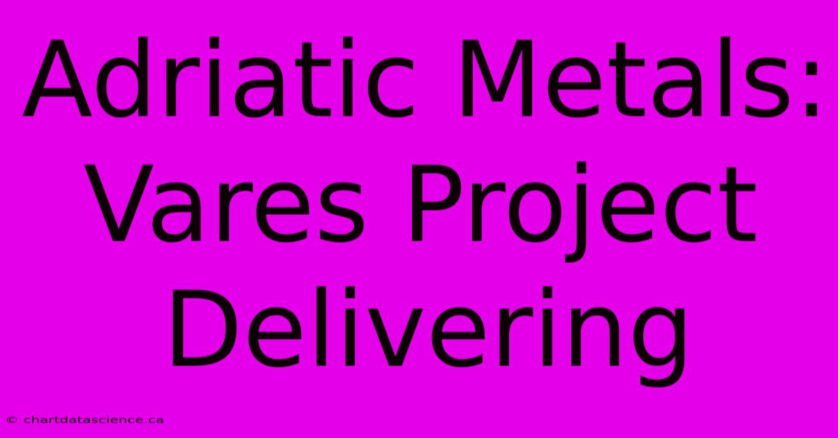 Adriatic Metals: Vares Project Delivering 