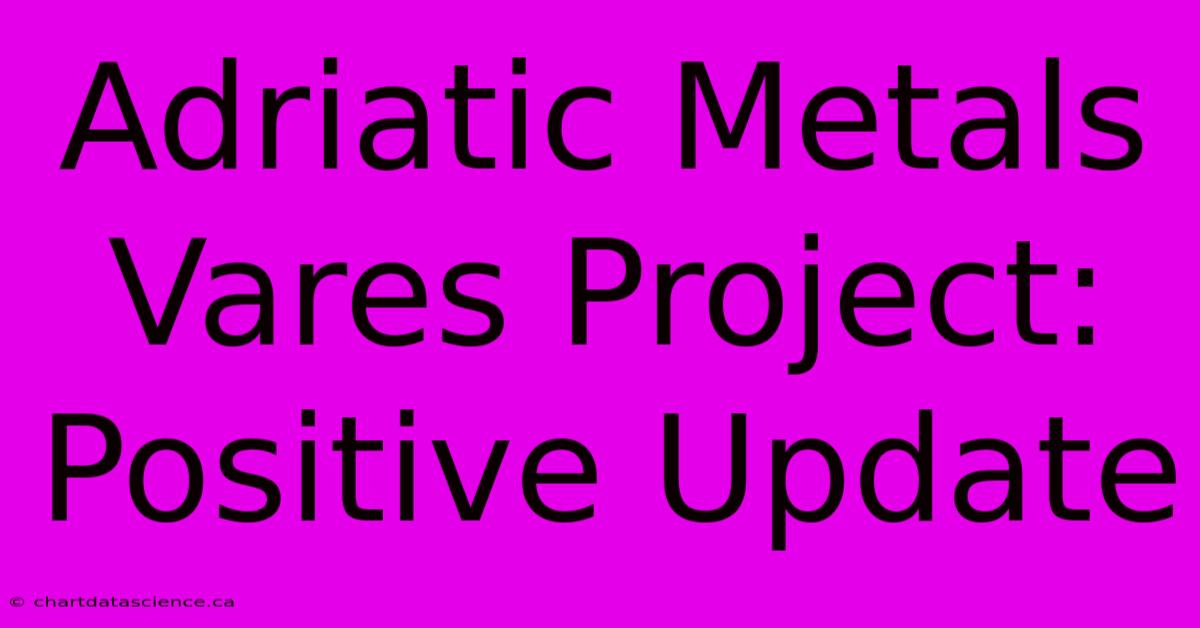 Adriatic Metals Vares Project: Positive Update