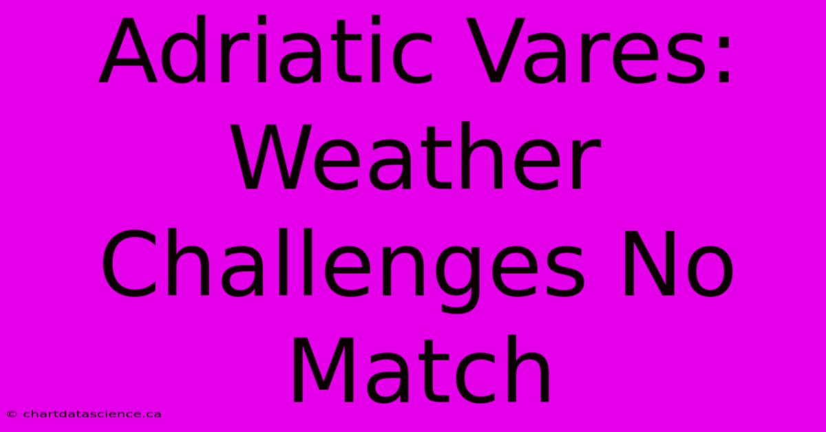 Adriatic Vares: Weather Challenges No Match 