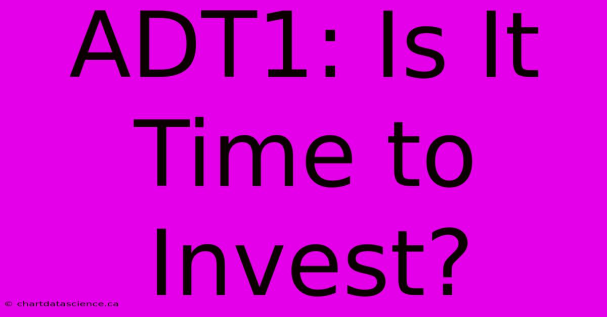 ADT1: Is It Time To Invest? 