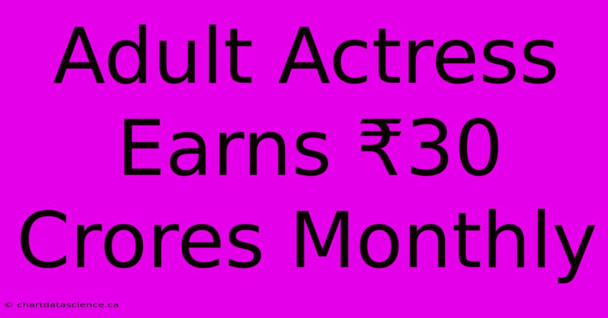 Adult Actress Earns ₹30 Crores Monthly