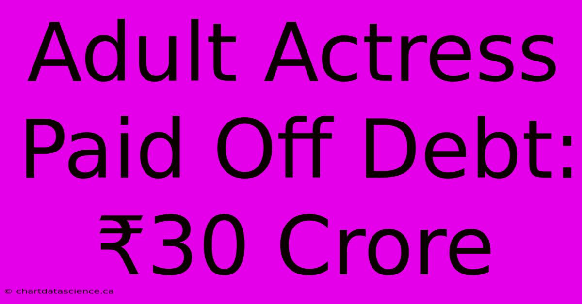 Adult Actress Paid Off Debt: ₹30 Crore