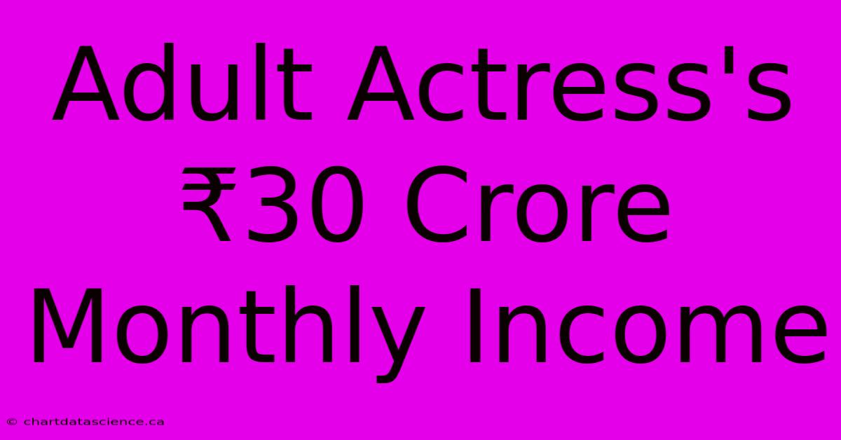 Adult Actress's ₹30 Crore Monthly Income