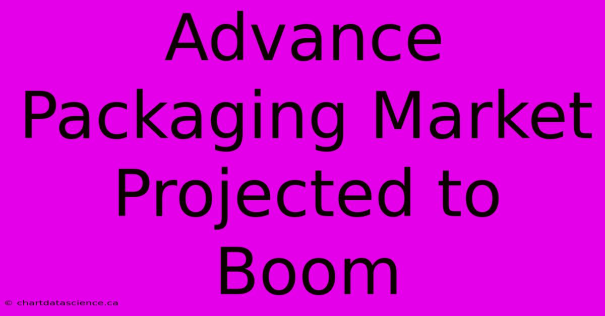 Advance Packaging Market Projected To Boom