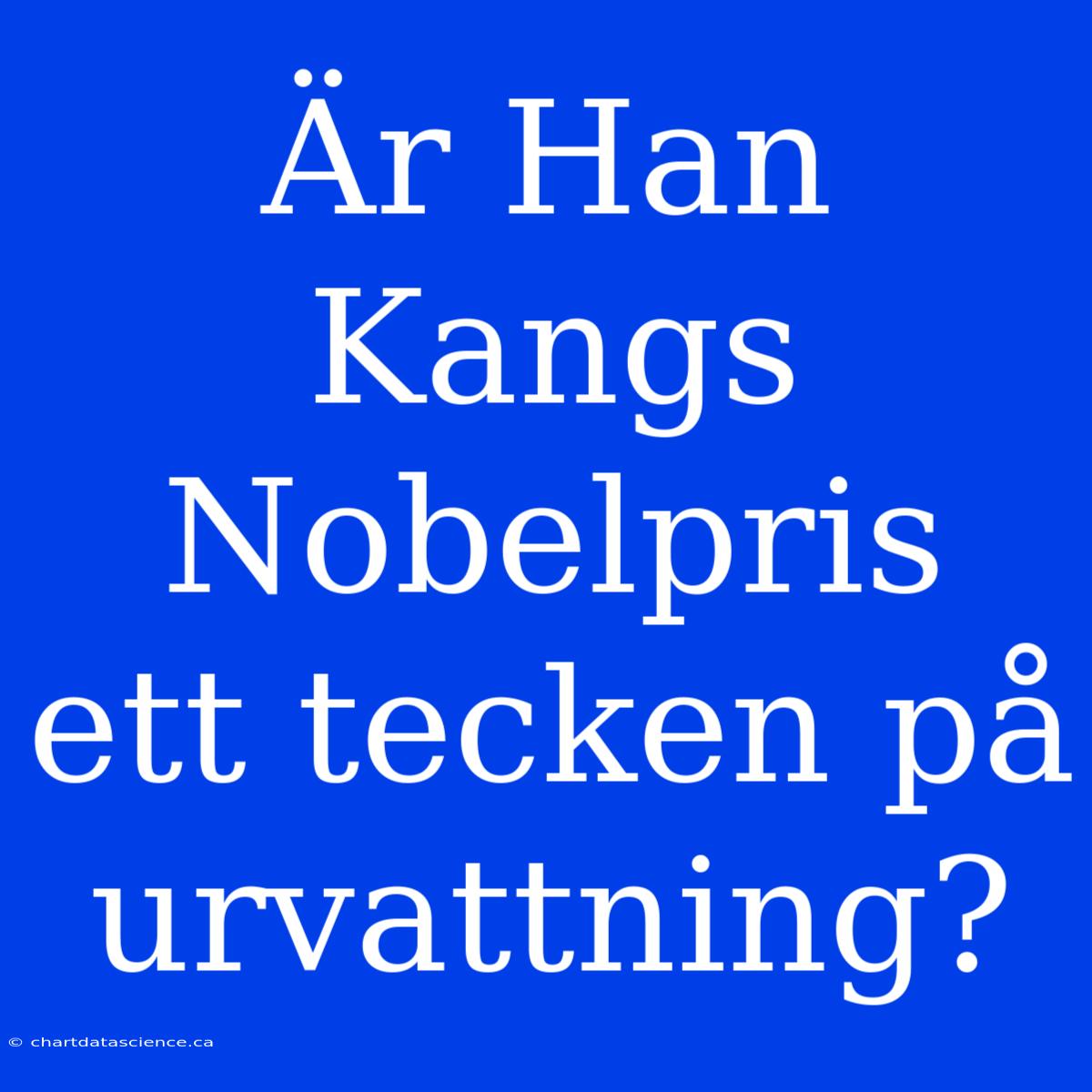 Är Han Kangs Nobelpris Ett Tecken På Urvattning?