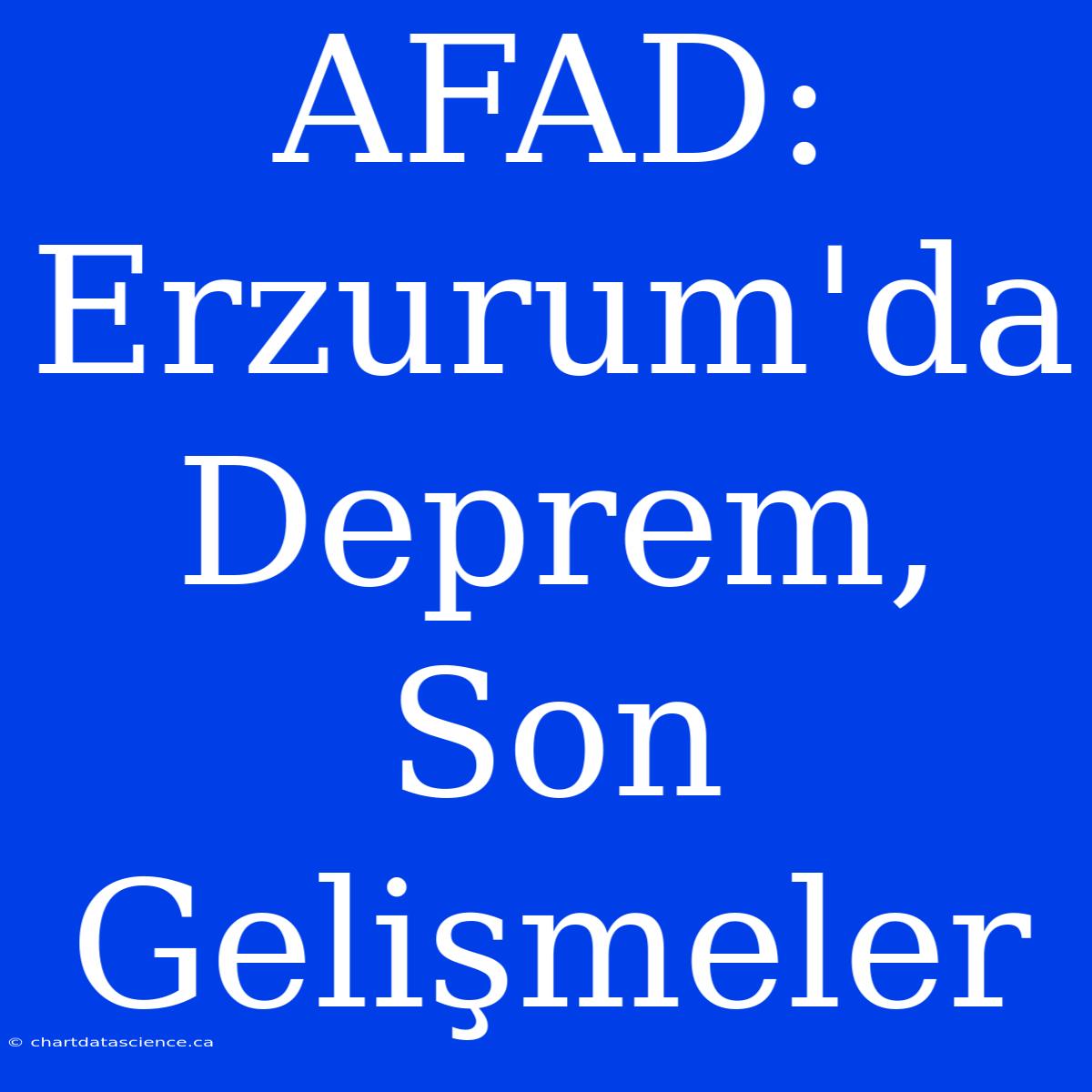 AFAD: Erzurum'da Deprem, Son Gelişmeler