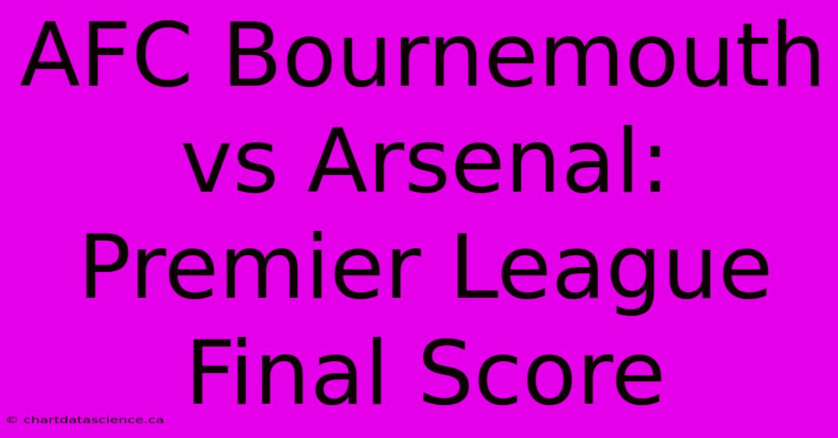 AFC Bournemouth Vs Arsenal: Premier League Final Score