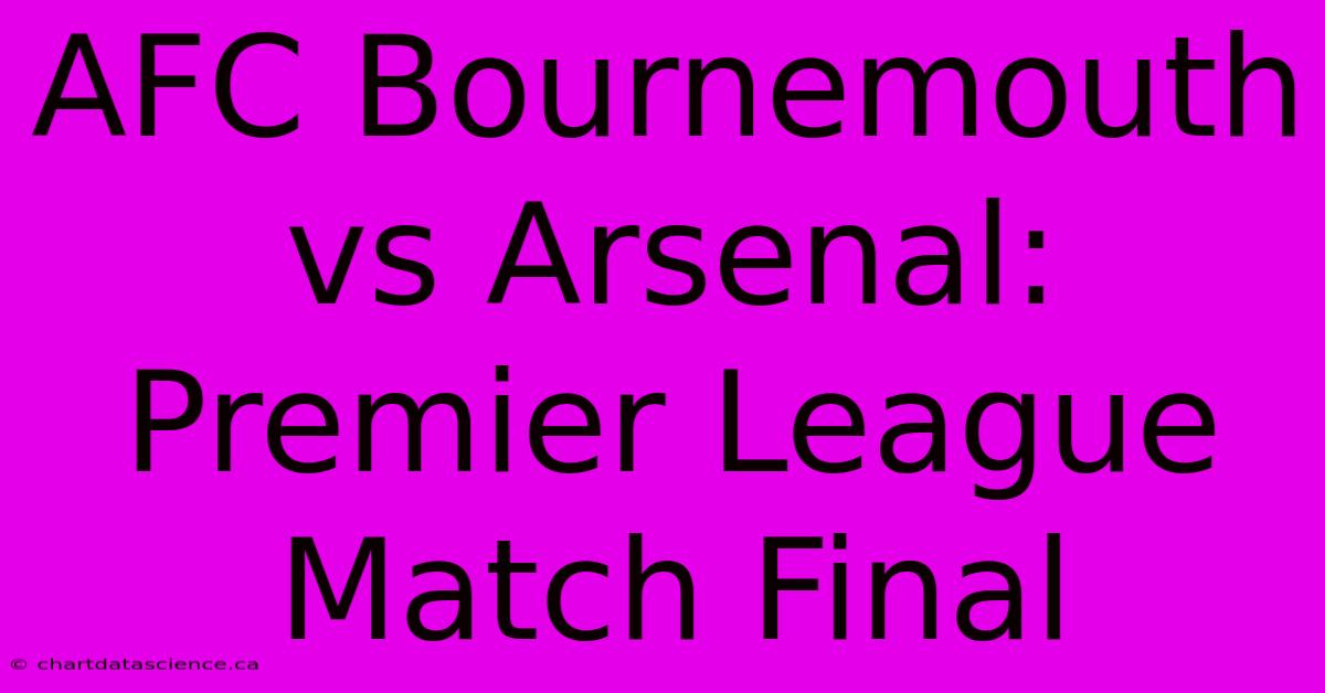 AFC Bournemouth Vs Arsenal: Premier League Match Final