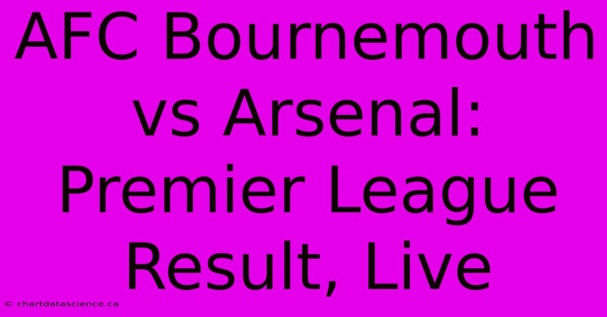 AFC Bournemouth Vs Arsenal: Premier League Result, Live