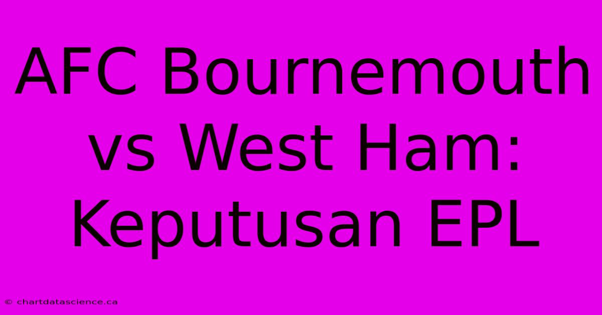 AFC Bournemouth Vs West Ham: Keputusan EPL