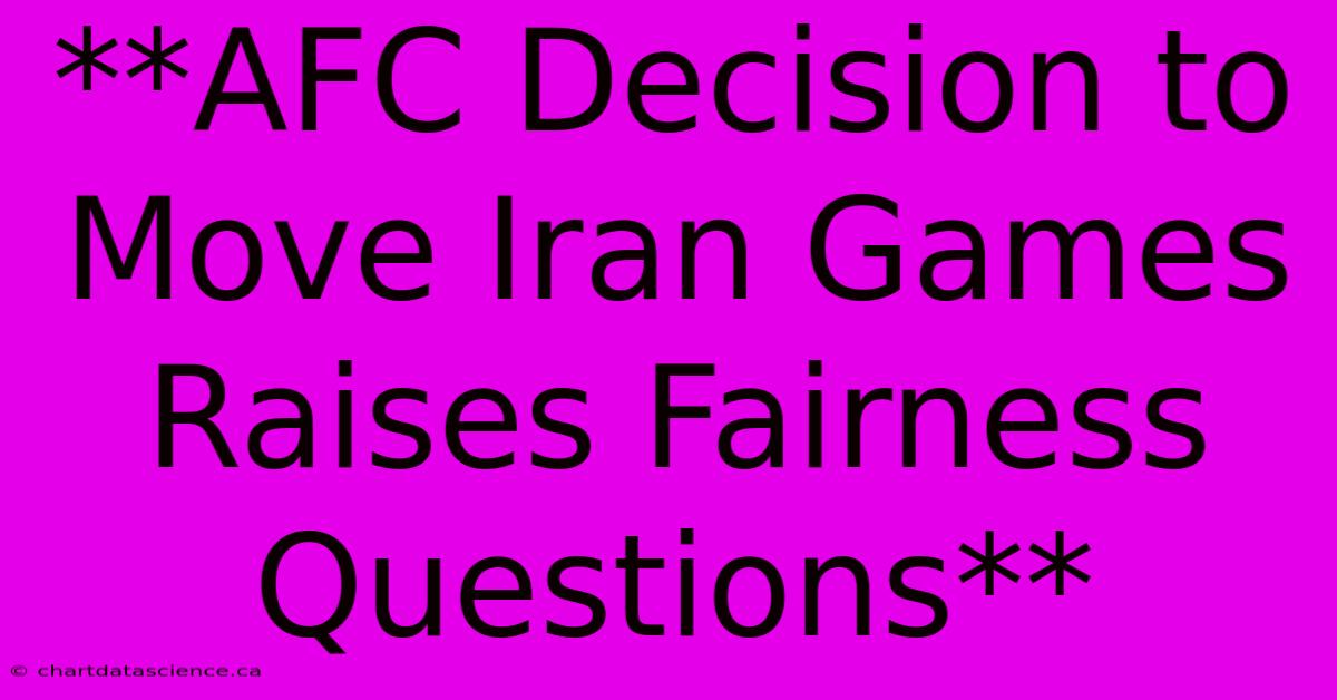 **AFC Decision To Move Iran Games Raises Fairness Questions**