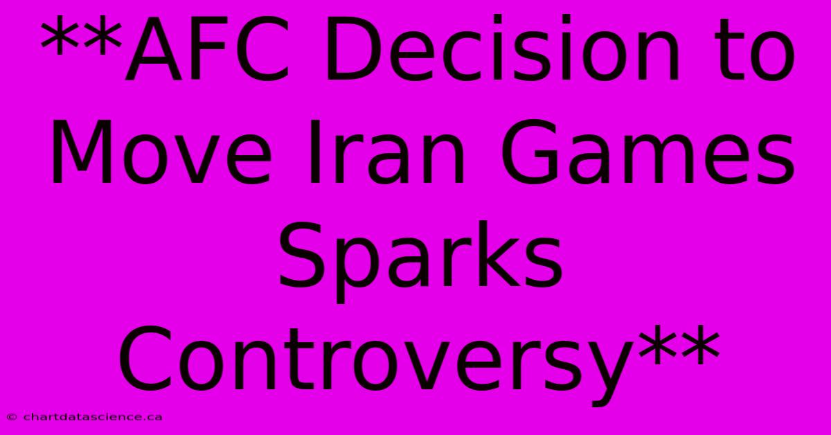 **AFC Decision To Move Iran Games Sparks Controversy**