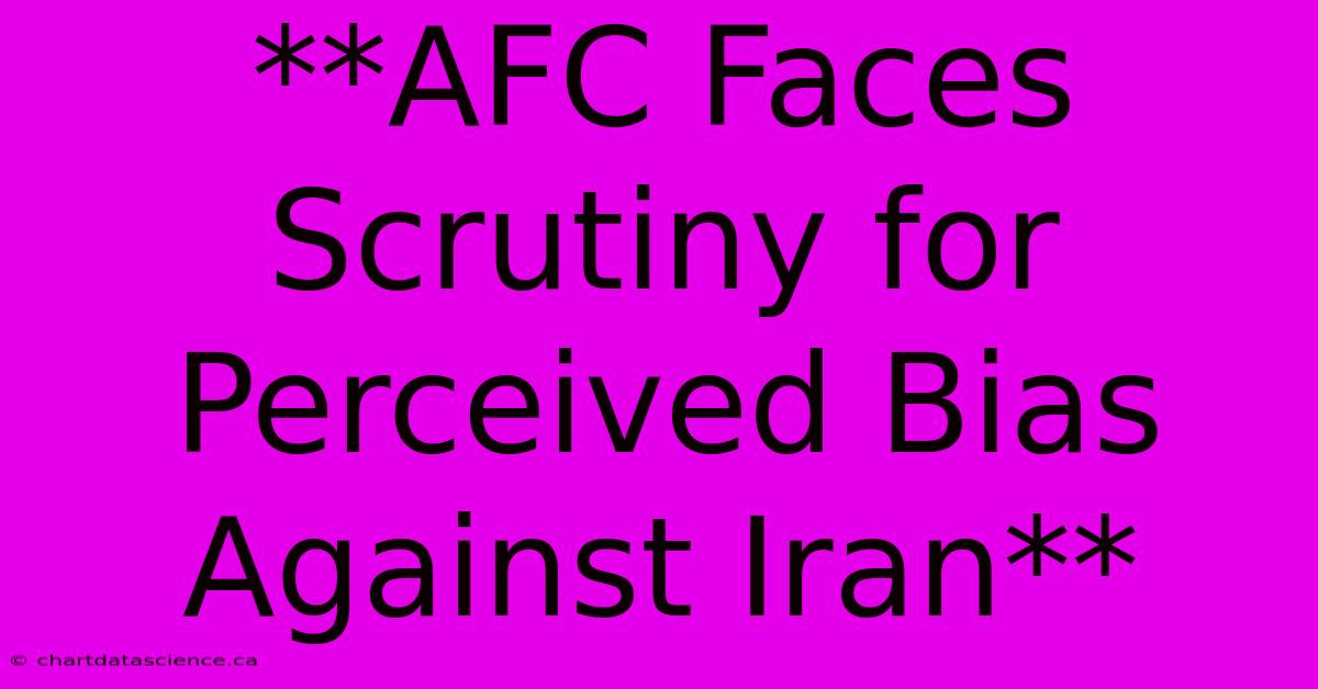 **AFC Faces Scrutiny For Perceived Bias Against Iran**