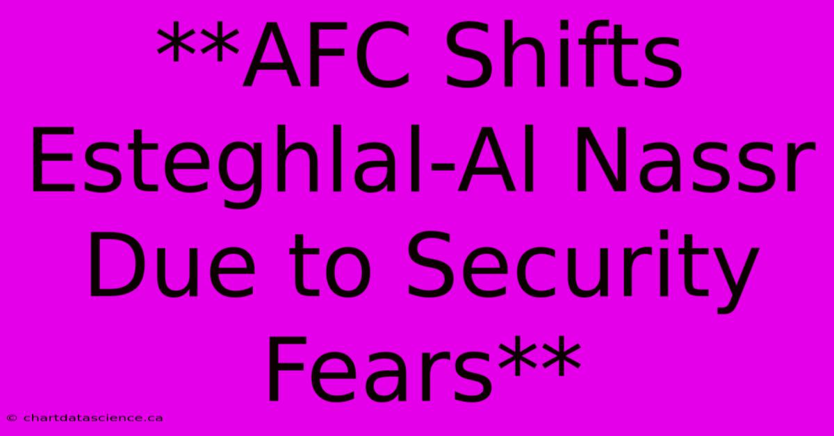 **AFC Shifts Esteghlal-Al Nassr Due To Security Fears** 