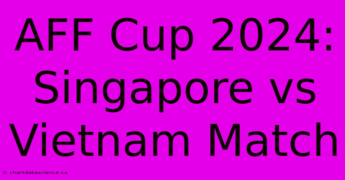 AFF Cup 2024: Singapore Vs Vietnam Match