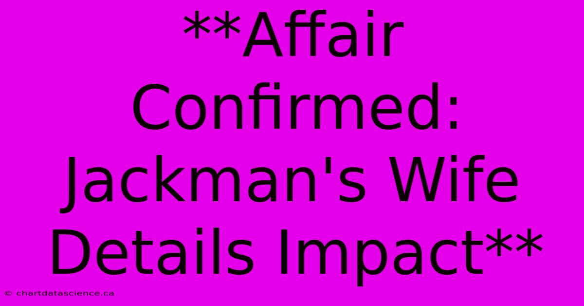 **Affair Confirmed: Jackman's Wife Details Impact** 