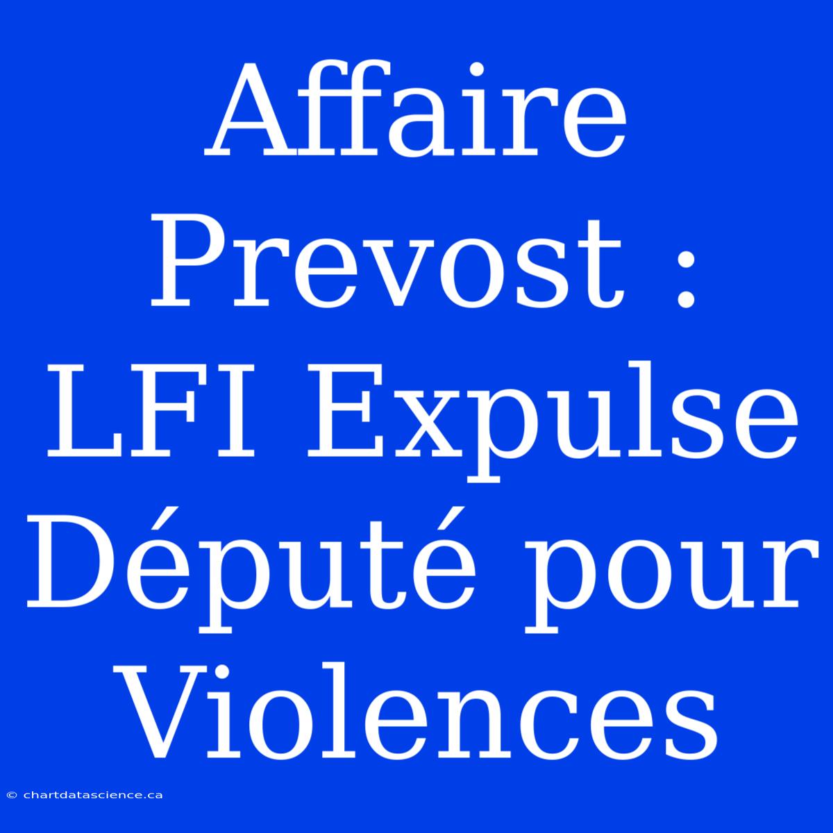 Affaire Prevost : LFI Expulse Député Pour Violences