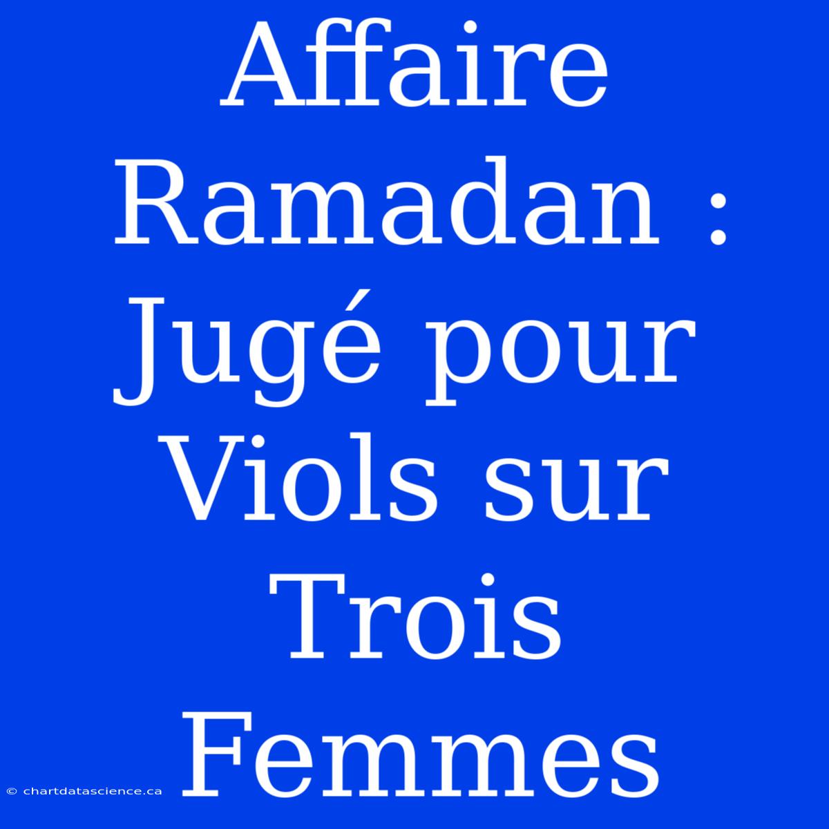 Affaire Ramadan : Jugé Pour Viols Sur Trois Femmes