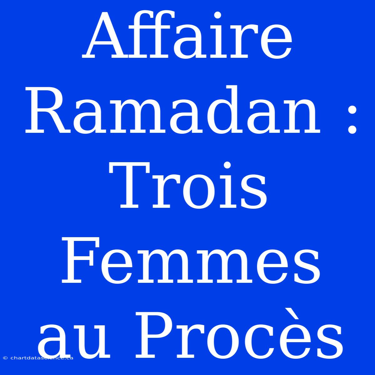 Affaire Ramadan : Trois Femmes Au Procès