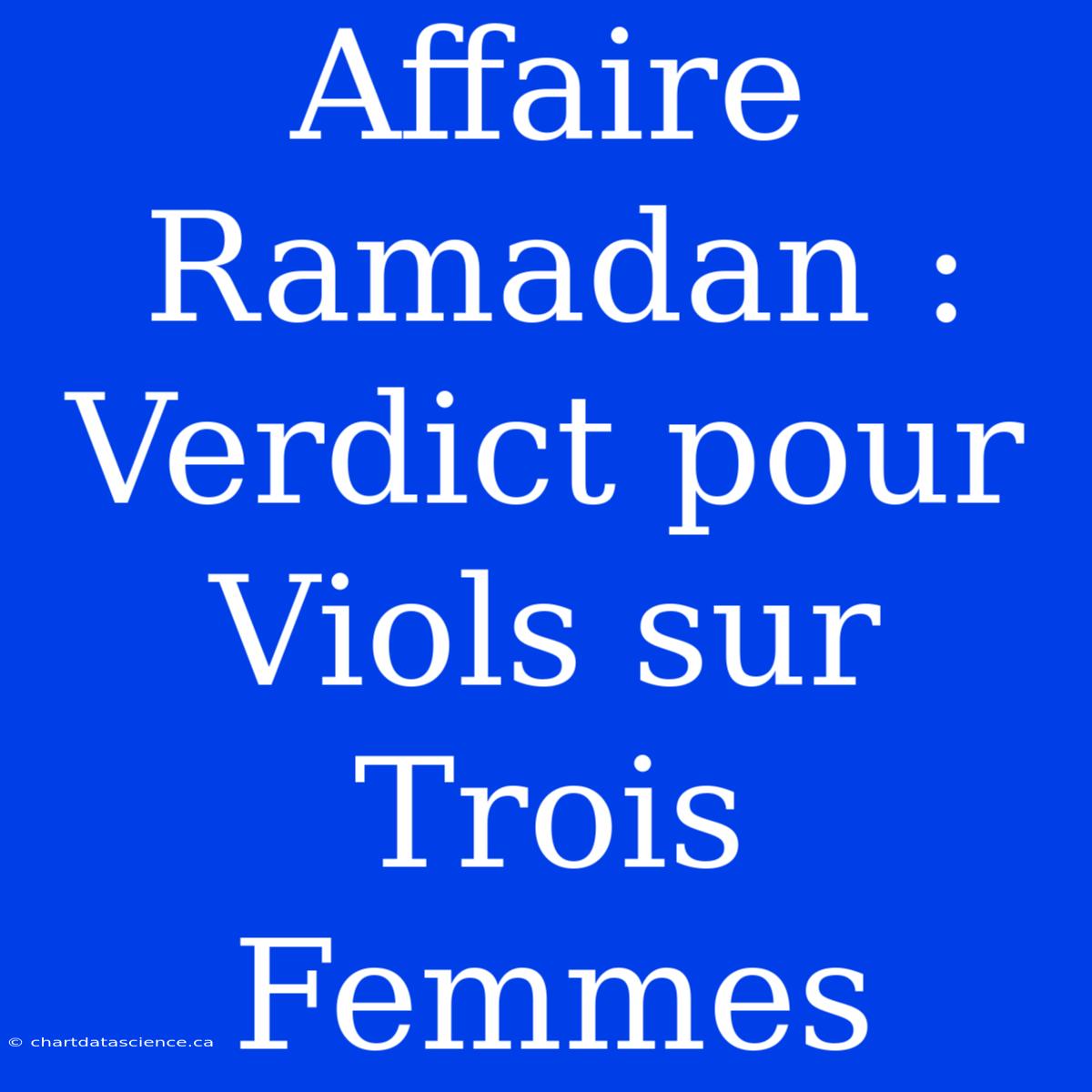 Affaire Ramadan : Verdict Pour Viols Sur Trois Femmes