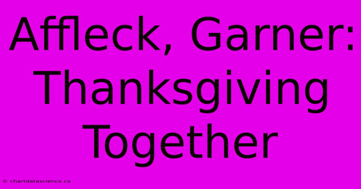 Affleck, Garner: Thanksgiving Together