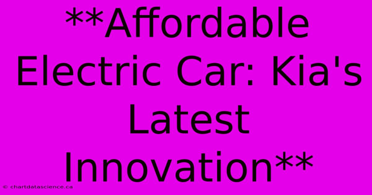 **Affordable Electric Car: Kia's Latest Innovation**