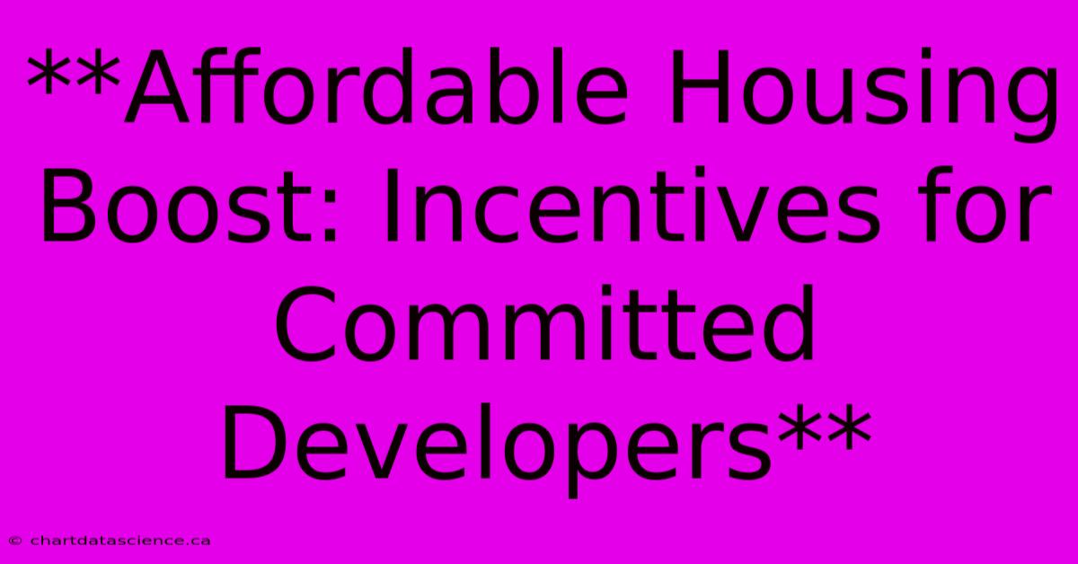 **Affordable Housing Boost: Incentives For Committed Developers**