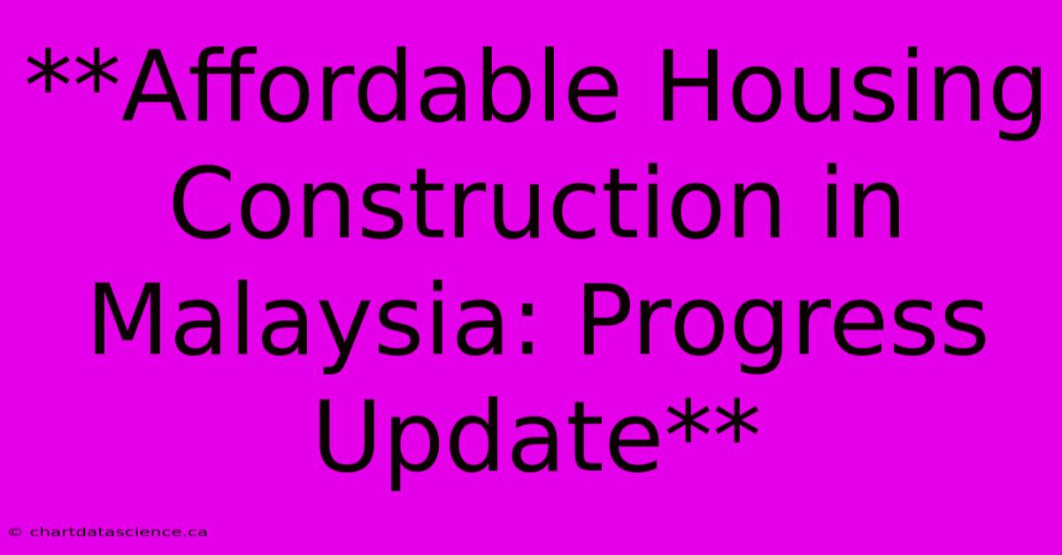 **Affordable Housing Construction In Malaysia: Progress Update**