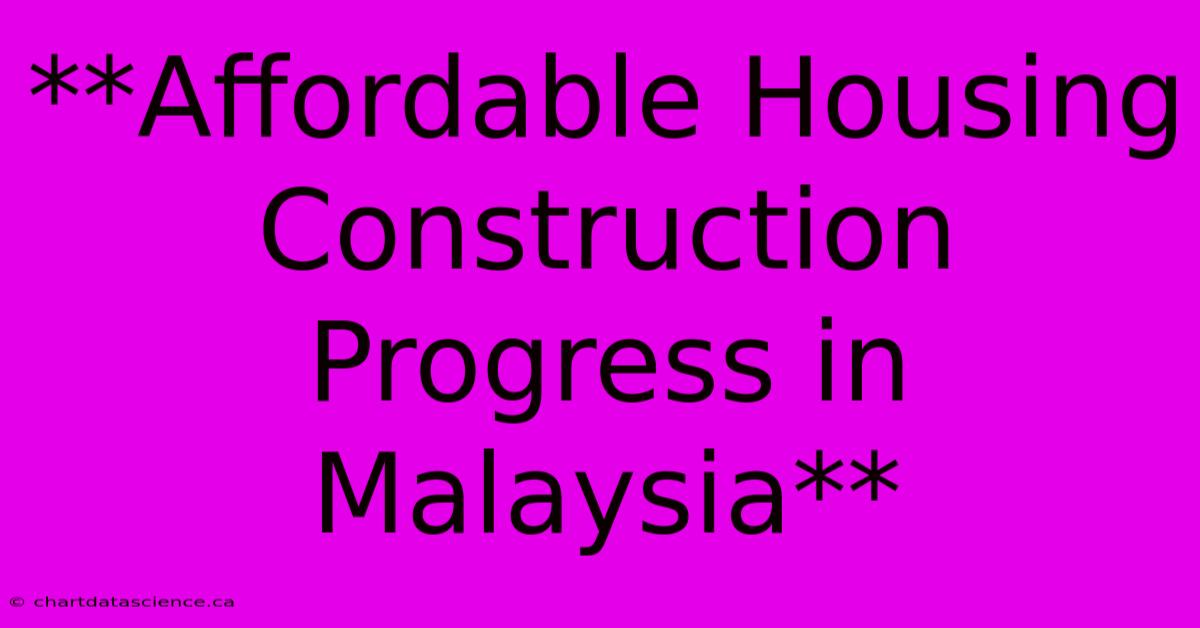 **Affordable Housing Construction Progress In Malaysia**