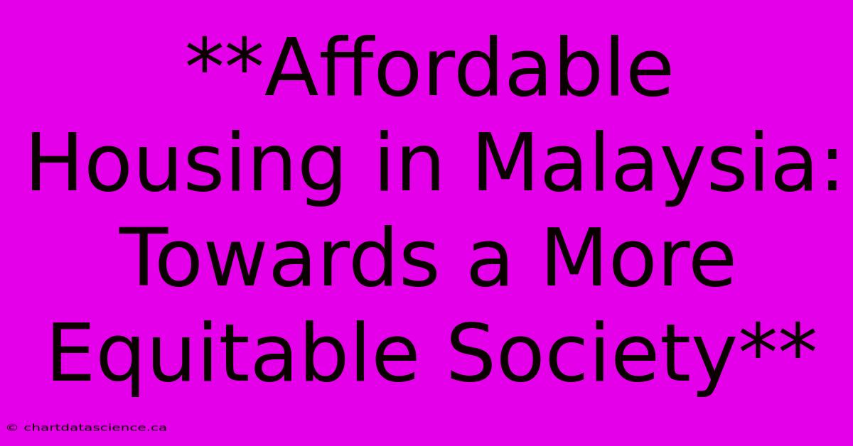 **Affordable Housing In Malaysia: Towards A More Equitable Society** 