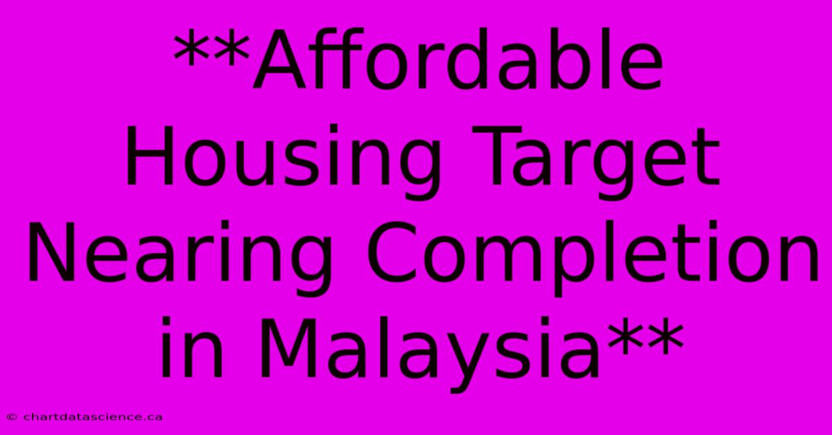 **Affordable Housing Target Nearing Completion In Malaysia**