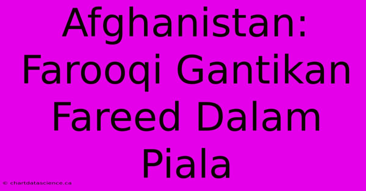 Afghanistan: Farooqi Gantikan Fareed Dalam Piala